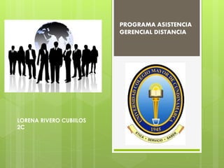 PROGRAMA ASISTENCIA
GERENCIAL DISTANCIA
LORENA RIVERO CUBIILOS
2C
 