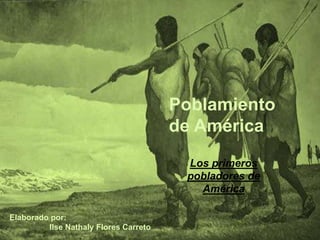 Poblamiento
de América
Los primeros
pobladores de
América
Elaborado por:
Ilse Nathaly Flores Carreto
 