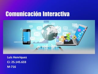 Comunicación Interactiva
Luis Henriquez
Ci: 25.145.633
M-716
 