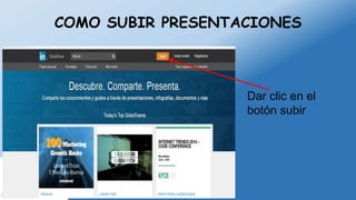 COMO SUBIR PRESENTACIONES
Dar clic en el
botón subir
 