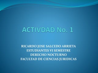RICARDO JOSE SALCEDO ARRIETA
ESTUDIANTES VI SEMESTRE
DERECHO NOCTURNO
FACULTAD DE CIENCIAS JURIDICAS
 