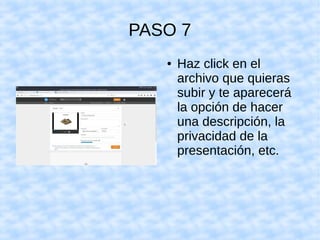 PASO 7
● Haz click en el
archivo que quieras
subir y te aparecerá
la opción de hacer
una descripción, la
privacidad de la
presentación, etc.
 