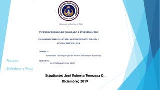 Recurso:
Slideshare y Prezi
Estudiante: José Roberto Tenezaca Q.
Diciembre; 2019
 