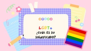 H O A
L A
LGBT+
¿Cuál es su
significado?
 