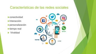 Características de las redes sociales
conectividad
Interacción
personalización
tiempo real
 Viralidad
 