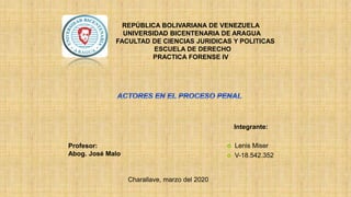REPÚBLICA BOLIVARIANA DE VENEZUELA
UNIVERSIDAD BICENTENARIA DE ARAGUA
FACULTAD DE CIENCIAS JURIDICAS Y POLITICAS
ESCUELA DE DERECHO
PRACTICA FORENSE IV
Profesor:
Abog. José Malo
Integrante:
Charallave, marzo del 2020
 Lenis Miser
 V-18.542.352
 