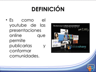 DEFINICIÓN Es como el youtube de las presentaciones online que permite publicarlas y conformar comunidades. 