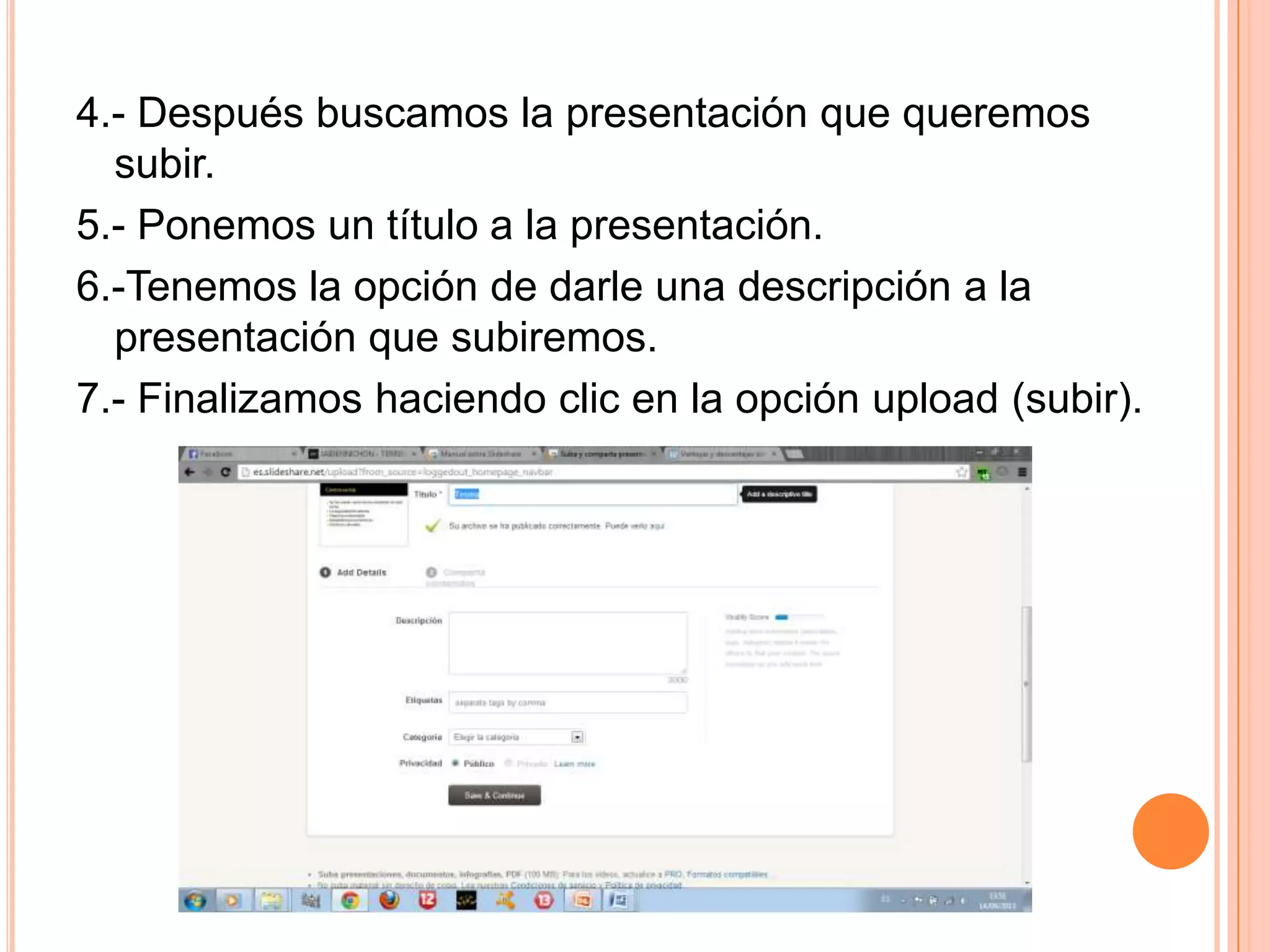 4.- Después buscamos la presentación que queremos
subir.
5.- Ponemos un título a la presentación.
6.-Tenemos la opción de darle una descripción a la
presentación que subiremos.
7.- Finalizamos haciendo clic en la opción upload (subir).
 