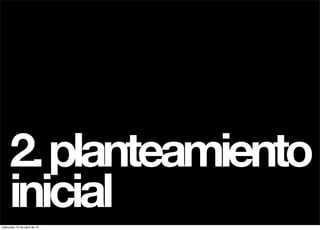 2. planteamiento
     inicial
miércoles 10 de abril de 13
 