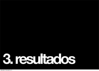 3. resultados
miércoles 10 de abril de 13
 