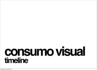 consumo visual
         timeline
miércoles 10 de abril de 13
 