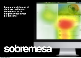 Lo que más interesa al
          abrir los perﬁles en
          sobremesa es la
          biografía y los tweet
          del timeline.




         sobremesa
miércoles 10 de abril de 13
 