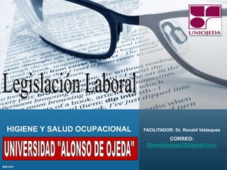 HIGIENE Y SALUD OCUPACIONAL FACILITADOR: Dr. Ronald Velásquez
CORREO:
Ronvelasquez22@gmail.com
 