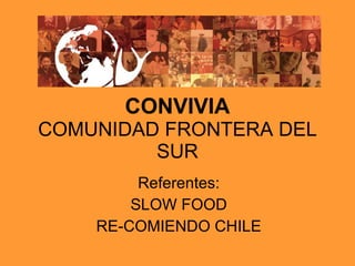 CONVIVIA COMUNIDAD FRONTERA DEL SUR Referentes: SLOW FOOD RE-COMIENDO CHILE 