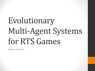 Evolutionary
Multi-Agent Systems
for RTS Games
Adrián Palacios
 