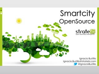Smartcity

OpenSource

Ignacio Bustillo
Ignacio.Bustillo@stratebi.com
@IgnacioBustillo

 