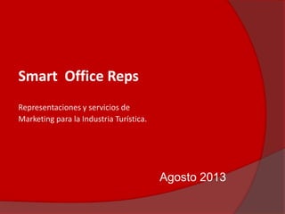 Smart Office Reps
Representaciones y servicios de
Marketing para la Industria Turística.
Agosto 2013
 