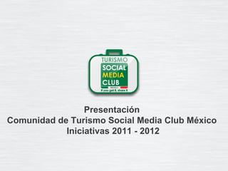 Presentaci ón  Comunidad de Turismo Social Media Club México  Iniciativas 2011 - 2012 