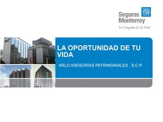 LA OPORTUNIDAD DE TU VIDA ARLO ASESORÍAS PATRIMONIALES , S.C.P. 