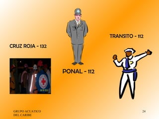 GRUPO ACUATICO DEL CARIBE  CRUZ ROJA - 132 PONAL - 112 TRANSITO - 112 