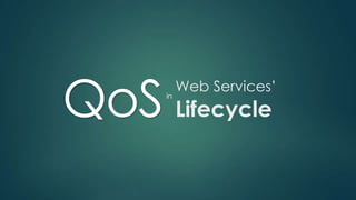 QoS Lifecycle

Web Services’
in

 