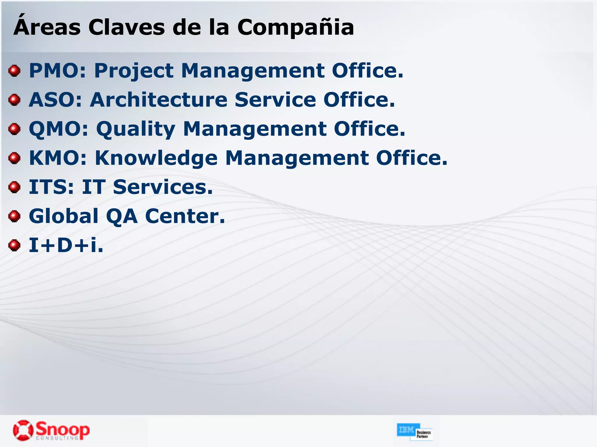 Áreas Claves de la Compañia PMO: Project Management Office.   ASO: Architecture Service Office.   QMO: Quality Management Office.   KMO:  Knowledge Management Office.  ITS:  IT Services.  Global QA Center.   I+D+i.   
