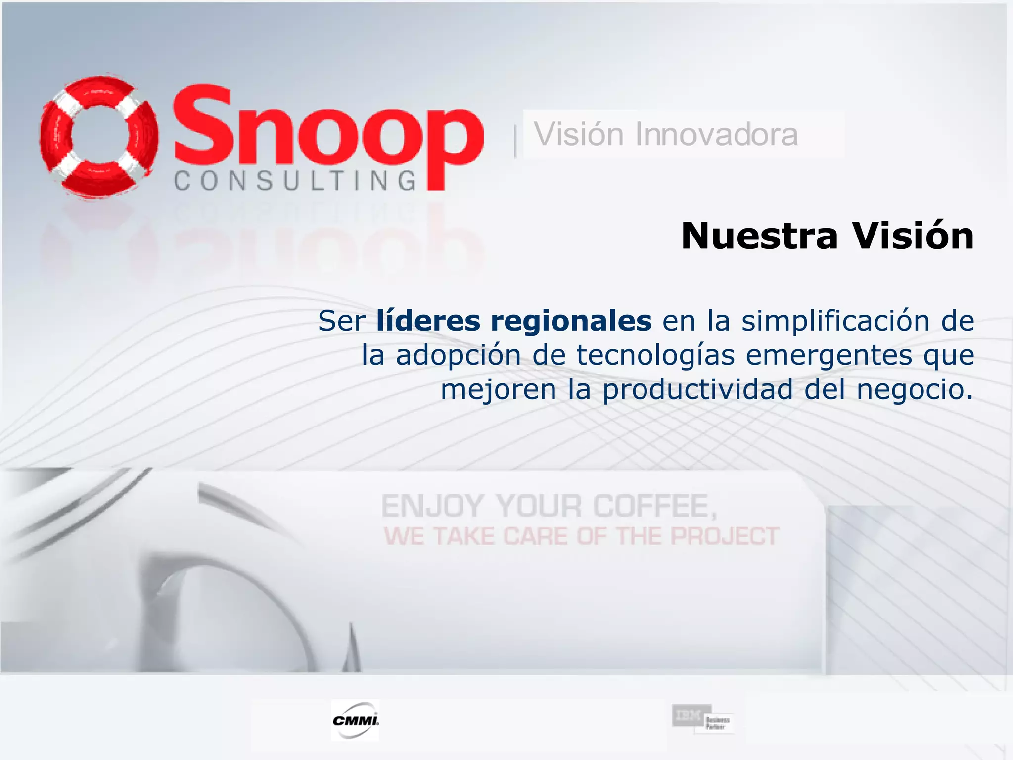 Nuestra  Visión Ser  líderes regionales  en la simplificación de la adopción de tecnologías emergentes que mejoren la productividad del negocio. Visión Innovadora 