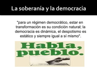 "para un régimen democrático, estar en
transformación es su condición natural; la
democracia es dinámica, el despotismo es
estático y siempre igual a sí mismo".
 