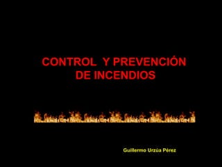 CONTROL Y PREVENCIÓN
DE INCENDIOS
Guillermo Urzúa Pérez
 