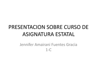 PRESENTACION SOBRE CURSO DE
ASIGNATURA ESTATAL
Jennifer Amairani Fuentes Gracia
1-C
 