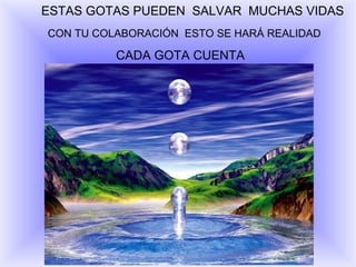 ESTAS GOTAS PUEDEN  SALVAR  MUCHAS VIDAS CADA GOTA CUENTA CON TU COLABORACIÓN  ESTO SE HARÁ REALIDAD 