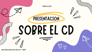PRESENTACION
SOBRE EL CD
BORCELLE 2030
Nikol Andrea Rodriguez Herrera - 1001
 
