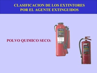 CLASIFICACION DE LOS EXTINTORES
     POR EL AGENTE EXTINGUIDOS




POLVO QUIMICO SECO:
 