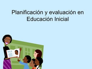 Planificación y evaluación en
       Educación Inicial
 