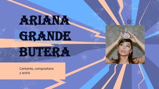 ARIANA
GRANDE
BUTERA
Cantante, compositora
y actriz
 