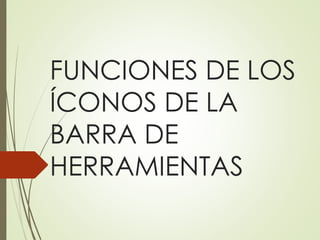 FUNCIONES DE LOS
ÍCONOS DE LA
BARRA DE
HERRAMIENTAS
 