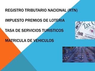REGISTRO TRIBUTARIO NACIONAL (RTN)

IMPUESTO PREMIOS DE LOTERIA

TASA DE SERVICIOS TURISTICOS

MATRICULA DE VEHICULOS
 