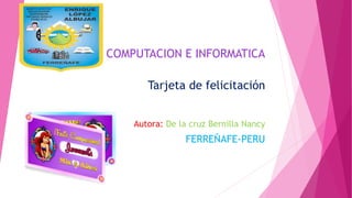 COMPUTACION E INFORMATICA
Tarjeta de felicitación
Autora: De la cruz Bernilla Nancy
FERREÑAFE-PERU
 