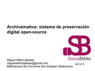 Archivematica: sistema de preservación
digital open-source
Miguel Alfaro Iglesias
miguelalfaroiglesias@gmail.com
Bibliotecario del Convento San Esteban Salamanca
09/12/15
 