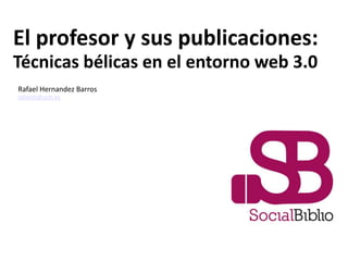 El profesor y sus publicaciones:
Técnicas bélicas en el entorno web 3.0
16 de octubre de 2013
Rafael Hernandez Barros
rafaeljh@ucm.es
 