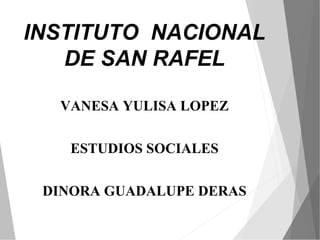 INSTITUTO NACIONAL
DE SAN RAFEL
VANESA YULISA LOPEZ
ESTUDIOS SOCIALES
DINORA GUADALUPE DERAS
 