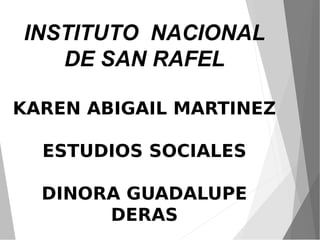 INSTITUTO NACIONAL
DE SAN RAFEL
KAREN ABIGAIL MARTINEZ
ESTUDIOS SOCIALES
DINORA GUADALUPE
DERAS
 