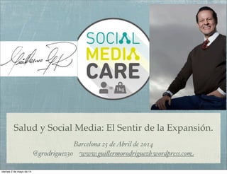 Salud y Social Media: El Sentir de la Expansión.
Barcelona 25 deAbril de 2014
@grodriguez30 www.gui"ermorodriguezb.wordpress.com
viernes 2 de mayo de 14
 