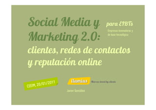 Social Media y              para EIBTs
                            Empresas innovadoras y

Marketing 2.0:              de base tecnológica




clientes, redes de contactos
y reputación online

          Javier González
 