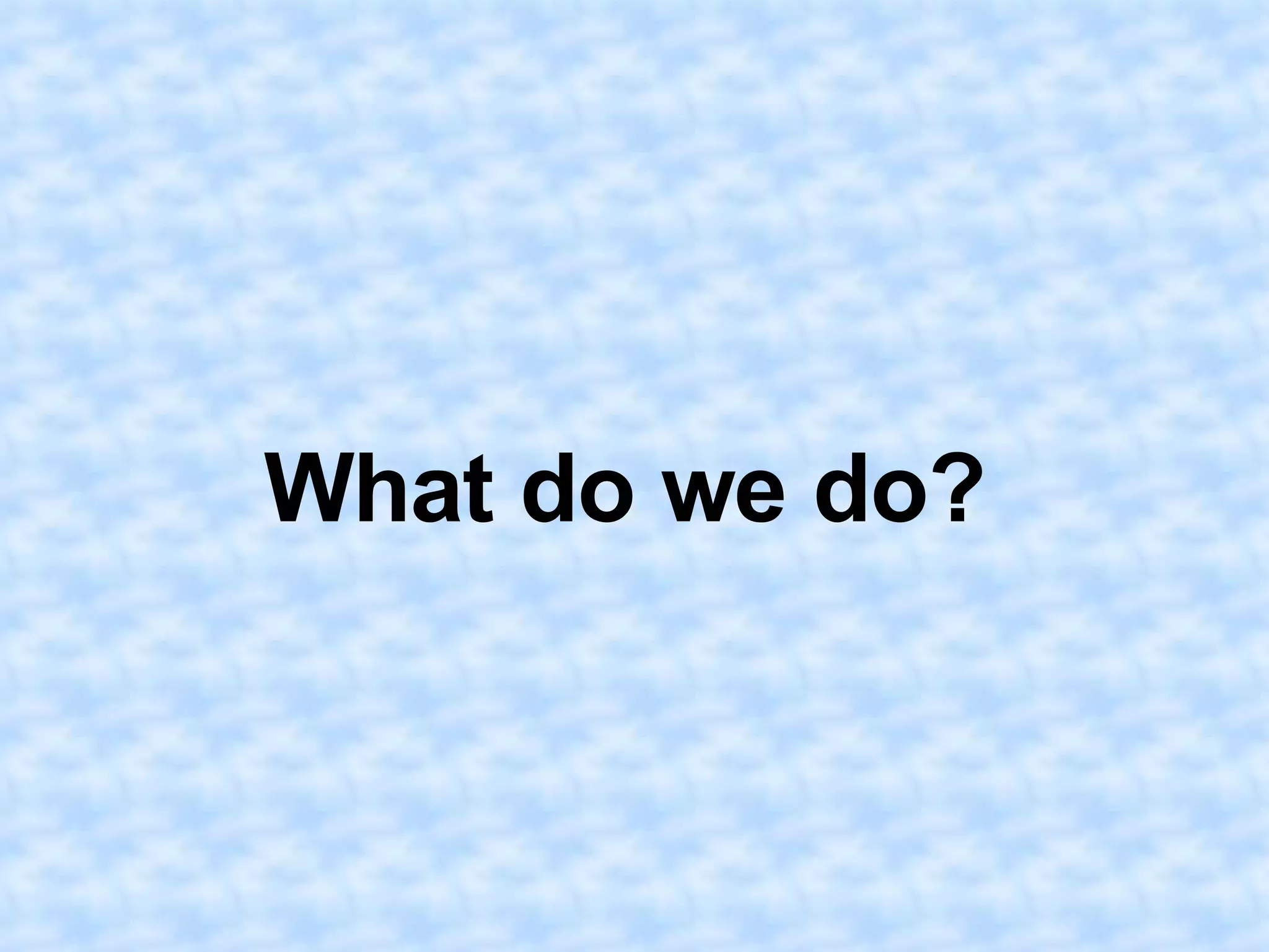 What do we do?
 