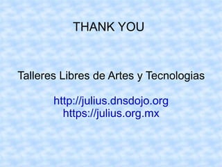 THANK YOU


Talleres Libres de Artes y Tecnologias

       http://julius.dnsdojo.org
         https://julius.org.mx
 