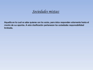 Pagado: Es la parte del suscrito que los accionistas efectivamente han pagado y que ha ingresado a la sociedad el cual, al constituirse esta no puede ser menos de la tercera parte del capital suscrito.Sociedades en comanditas por acciones: Se constituye con las mismas solemnidades que la sociedad colectiva. No es necesario que intervengan los socios comanditarios. La sociedad una vez constituida legalmente forma una persona jurídica distinta de los socios individualmente considerados. Para todos los efectos legales y para aspectos fiscales los accionistas deben declarar patrimonio y renta. La sociedad paga un (% ) sobre las utilidades. Número de socios: se constituye con 1 o más colectivos y por lo menos 5 comanditarios. El capital estará representado en acciones de igual valor. El aporte de industria de los socios gestores no formará parte del capital social. Al constituirse la sociedad deberá suscribirse por lo menos el 50% de las acciones en que se divide el capital autorizado y pagarse siquiera la tercera parte del valor de cada acción suscrita. Se prohíbe enunciar el capital autorizado sin mencionar el suscrito y el pagado y expresar el capital suscrito sin indicar el pagado. El plazo para cancelar la totalidad de acciones suscritas no excederá de un año a partir de suscripción. La responsabilidad de cada uno de los socios será ilimitada para los gestores o colectivos y hasta el monto de sus respectivos aportes para los comanditarios. La negociabilidad de las particiones será como en la sociedad colectiva para los socios gestores y como en la sociedad anónima para los socios comanditarios. Con relación a la razón social se agregara en todo caso la indicación abreviada “SCA” (sociedad en comandita por acciones). La administración corresponde a los socios colectivos quienes podrán ejercerla directamente o por sus delegados. Los comanditarios no podrán ejercer función de la representación de la sociedad sino como delegados de los socios colectivos para negocios determinados. Las funciones de los socios son las misma que en la sociedad comandita simple, lo mismo que la distribución de utilidades. El tiempo de duración debe ser definido y debe fijarse en la escritura publica. Los causales de disolución se dan por: vencimiento de termino previsto, imposibilidad de desarrollar la empresa social, reducción de un numero de asociados, declaración de quiebra de la sociedad, decisión de los socios, decisión de autoridad y por perdidas que reducen el patrimonio neto a menos de 50% de capital suscrito.