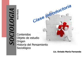 SOCIOLOGIA
             Nivel Medio




             Contenidos
             Objeto de estudio
             Origen
             Historia del Pensamiento
             Sociológico
                                        Lic. Oviedo María Fernanda
 