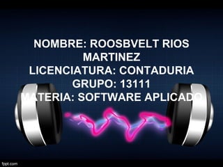 NOMBRE: ROOSBVELT RIOS
MARTINEZ
LICENCIATURA: CONTADURIA
GRUPO: 13111
MATERIA: SOFTWARE APLICADO

 