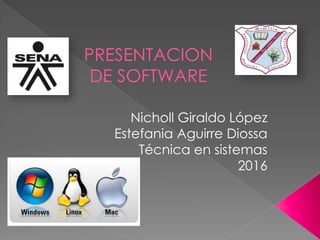 PRESENTACION
DE SOFTWARE
Nicholl Giraldo López
Estefania Aguirre Diossa
Técnica en sistemas
2016
 